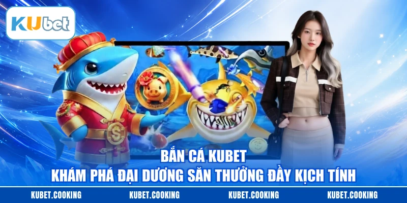 Bắn Cá KUBET - Khám Phá Đại Dương Săn Thưởng Đầy Kịch Tính
