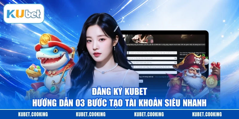 Đăng Ký KUBET - Hướng Dẫn 03 Bước Tạo Tài Khoản Siêu Nhanh