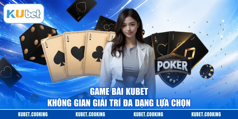 Game Bài KUBET - Không Gian Giải Trí Đa Dạng Lựa Chọn