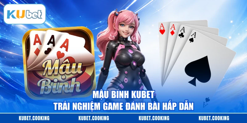 Mậu Binh KUBET - Trải Nghiệm Game Đánh Bài Hấp Dẫn