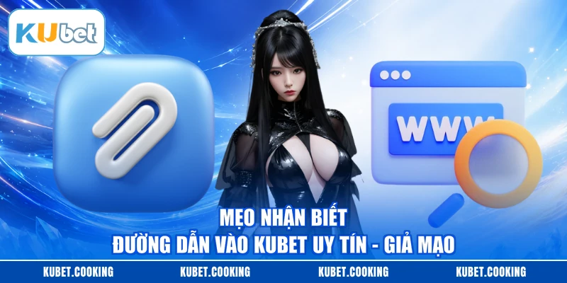Mẹo nhận biết đường dẫn vào KUBET uy tín - giả mạo