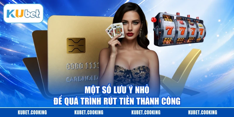 Một số lưu ý nhỏ để quá trình rút tiền thành công