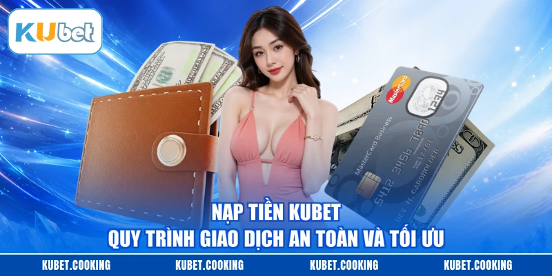 Nạp Tiền KUBET - Quy Trình Giao Dịch An Toàn Và Tối Ưu