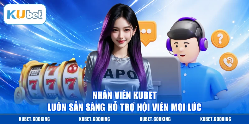 Nhân viên KUBET luôn sẵn sàng hỗ trợ hội viên mọi lúc