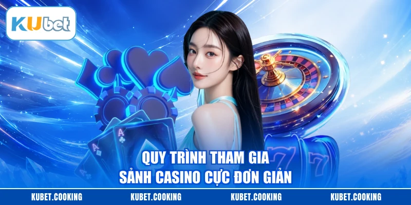 Quy trình tham gia sảnh casino cực đơn giản