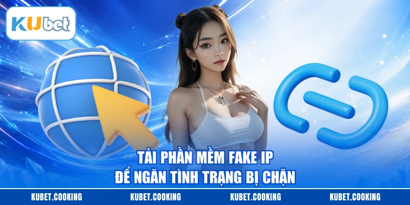 Tải phần mềm fake IP để ngăn tình trạng bị chặn