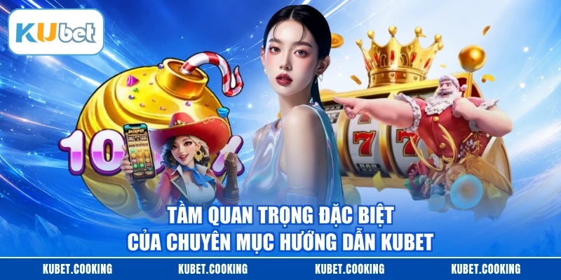 Tầm quan trọng đặc biệt của chuyên mục hướng dẫn KUBET