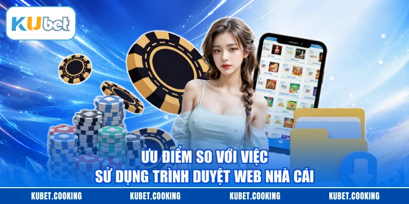 Ưu điểm so với việc sử dụng trình duyệt web nhà cái